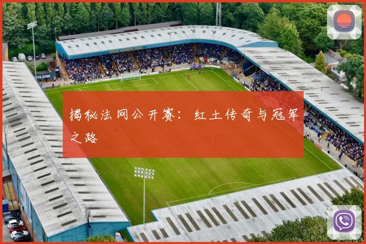 揭秘法网公开赛：红土传奇与冠军之路