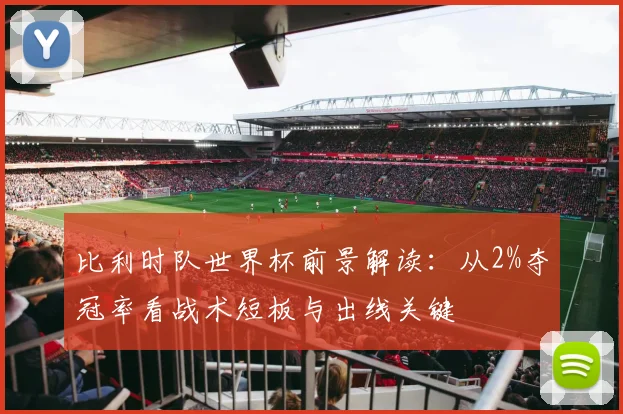 比利时队世界杯前景解读：从2%夺冠率看战术短板与出线关键