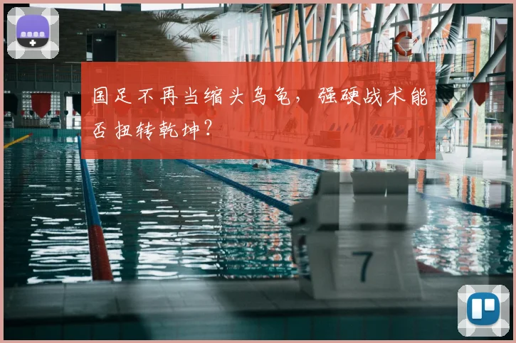 国足不再当缩头乌龟，强硬战术能否扭转乾坤？
