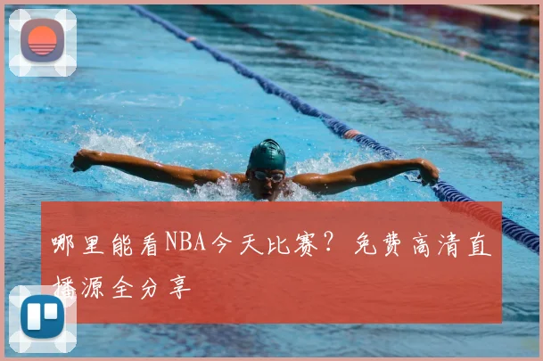 哪里能看NBA今天比赛？免费高清直播源全分享