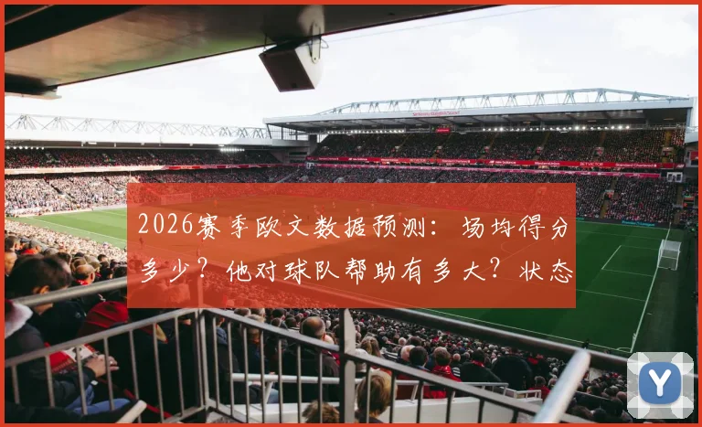 2026赛季欧文数据预测：场均得分多少？他对球队帮助有多大？状态全解析