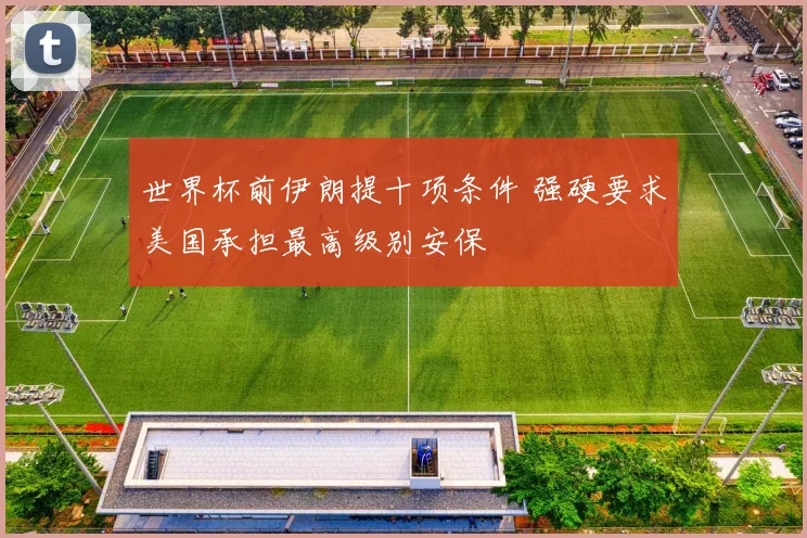 世界杯前伊朗提十项条件 强硬要求美国承担最高级别安保