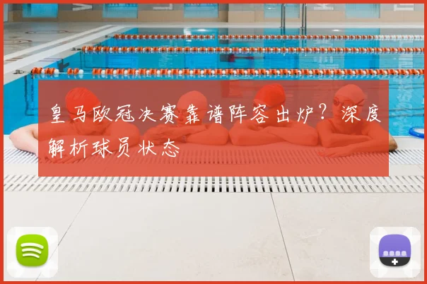 皇马欧冠决赛靠谱阵容出炉？深度解析球员状态