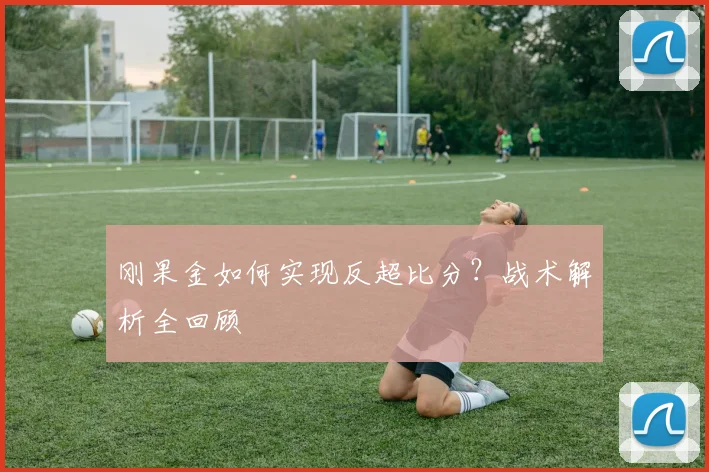 刚果金如何实现反超比分？战术解析全回顾