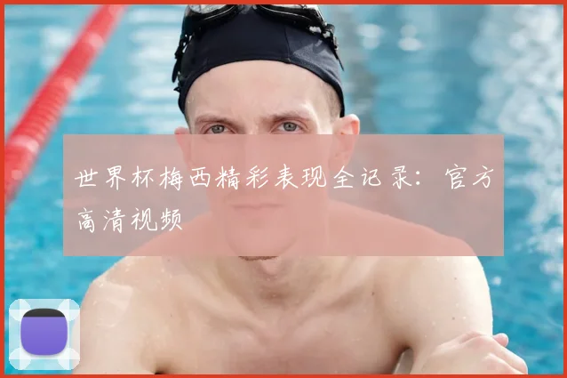 世界杯梅西精彩表现全记录：官方高清视频