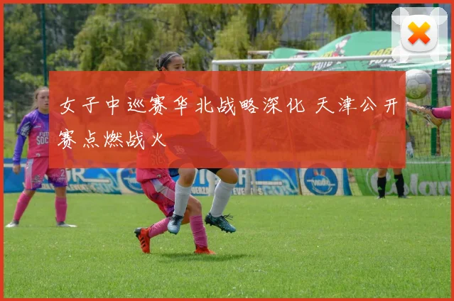 女子中巡赛华北战略深化 天津公开赛点燃战火