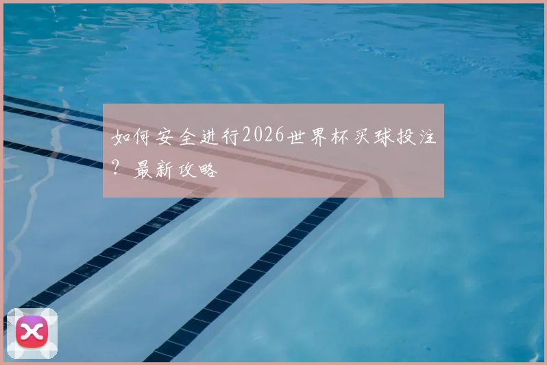 如何安全进行2026世界杯买球投注？最新攻略