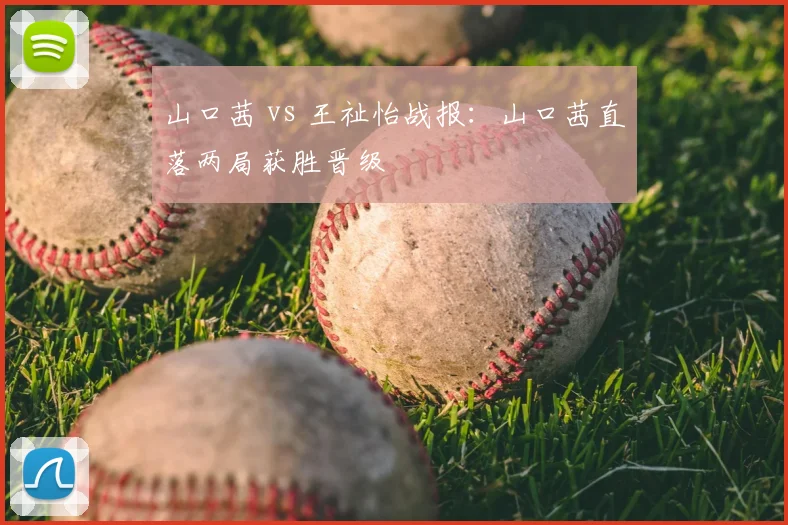 山口茜 vs 王祉怡战报：山口茜直落两局获胜晋级