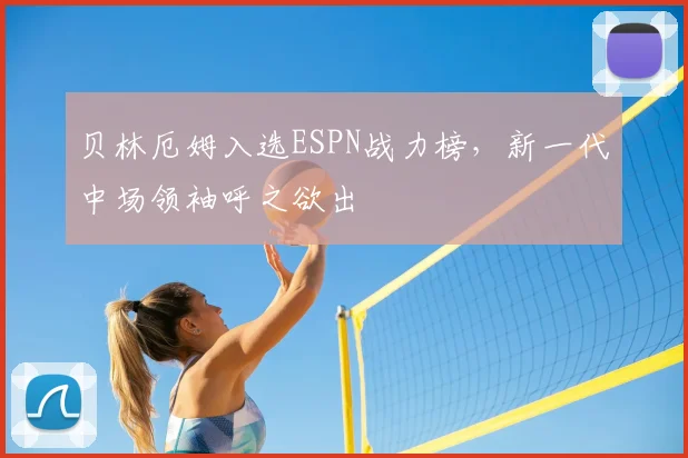 贝林厄姆入选ESPN战力榜，新一代中场领袖呼之欲出
