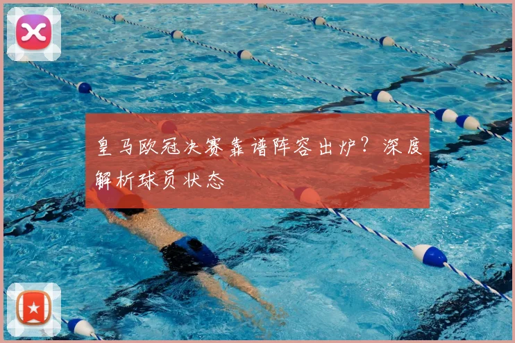 皇马欧冠决赛靠谱阵容出炉？深度解析球员状态