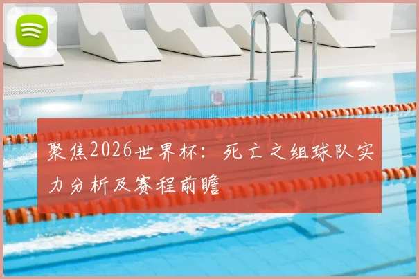 聚焦2026世界杯：死亡之组球队实力分析及赛程前瞻