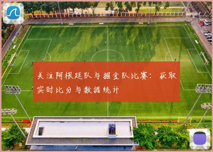 关注阿根廷队与掘金队比赛：获取实时比分与数据统计