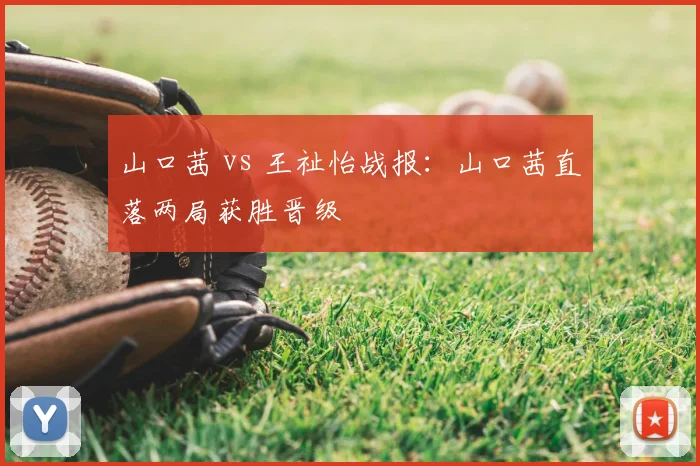 山口茜 vs 王祉怡战报：山口茜直落两局获胜晋级