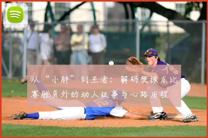 从“小胖”到王者：解码樊振东比赛胜负外的动人故事与心路历程