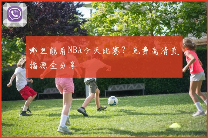 哪里能看NBA今天比赛？免费高清直播源全分享