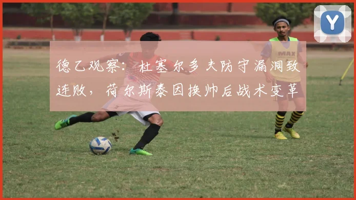 德乙观察：杜塞尔多夫防守漏洞致连败，荷尔斯泰因换帅后战术变革解析