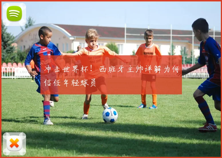 冲击世界杯!西班牙主帅详解为何信任年轻球员