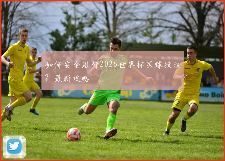如何安全进行2026世界杯买球投注？最新攻略