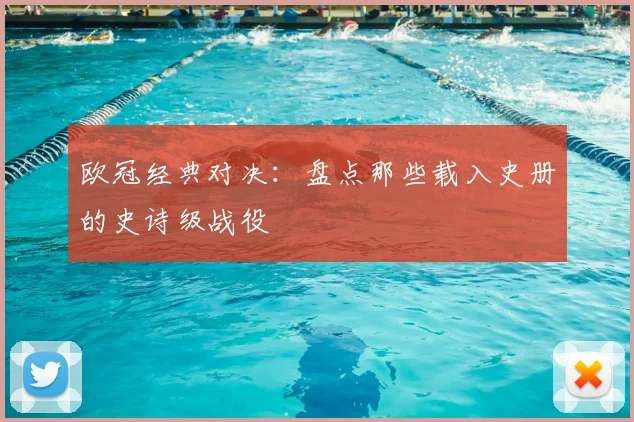 欧冠经典对决:盘点那些载入史册的史诗级战役