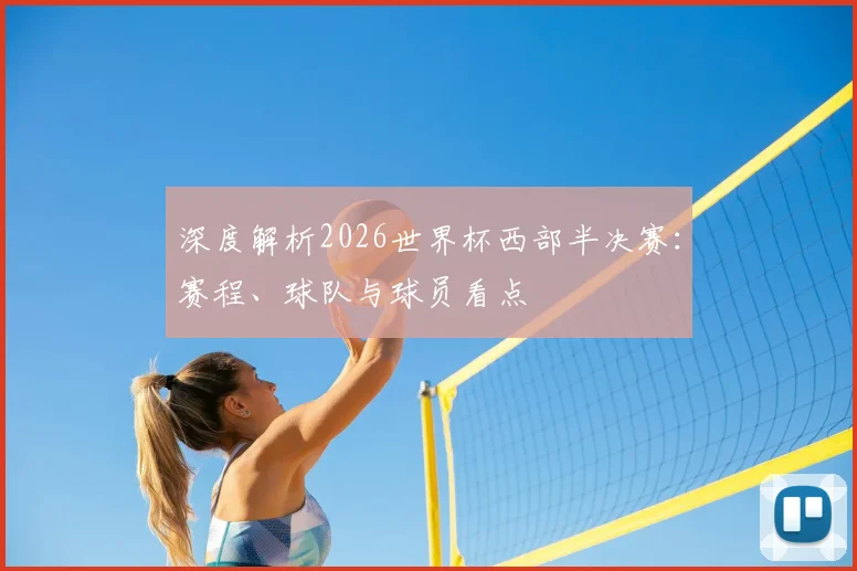 深度解析2026世界杯西部半决赛：赛程、球队与球员看点