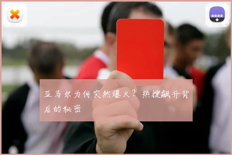 亚马尔为何突然爆火？热搜飙升背后的秘密