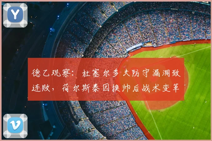 德乙观察：杜塞尔多夫防守漏洞致连败，荷尔斯泰因换帅后战术变革解析