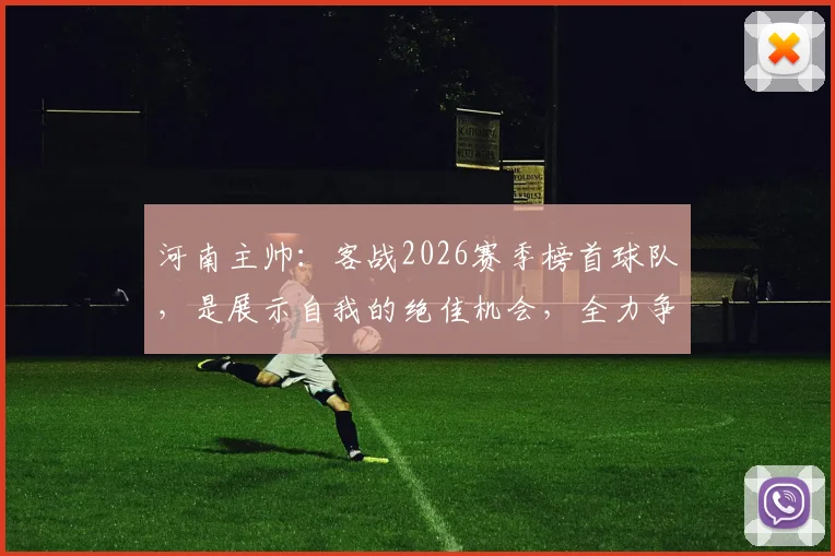 河南主帅：客战2026赛季榜首球队，是展示自我的绝佳机会，全力争胜！