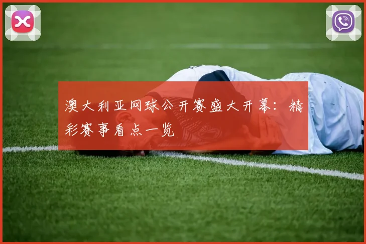 澳大利亚网球公开赛盛大开幕：精彩赛事看点一览